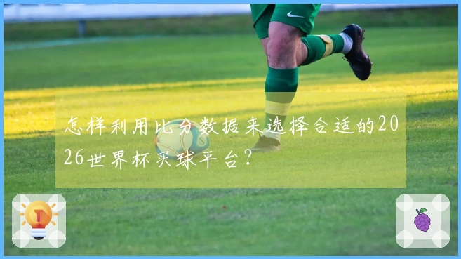 怎样利用比分数据来选择合适的2026世界杯买球平台？