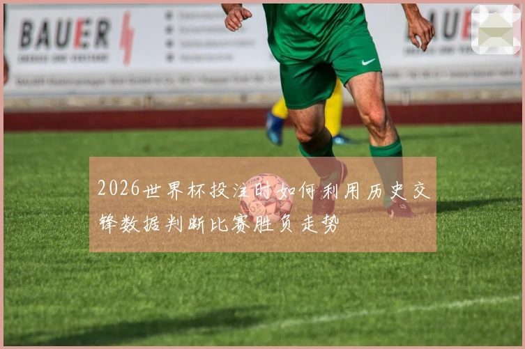 2026世界杯投注时如何利用历史交锋数据判断比赛胜负走势