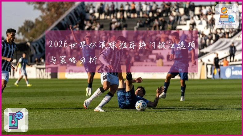 2026世界杯滚球推荐热门投注选项与策略分析