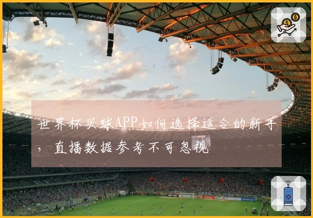 世界杯买球APP如何选择适合的新手，直播数据参考不可忽视