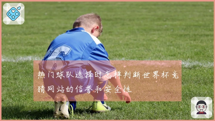 热门球队选择时怎样判断世界杯竞猜网站的信誉和安全性
