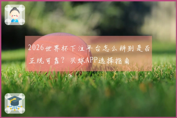 2026世界杯下注平台怎么辨别是否正规可靠？买球APP选择指南