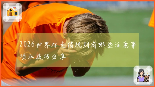 2026世界杯竞猜规则有哪些注意事项和技巧分享