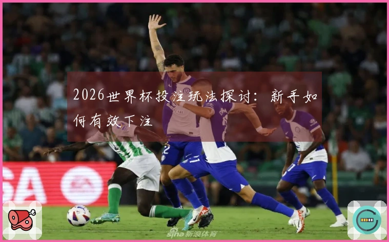 2026世界杯投注玩法探讨：新手如何有效下注