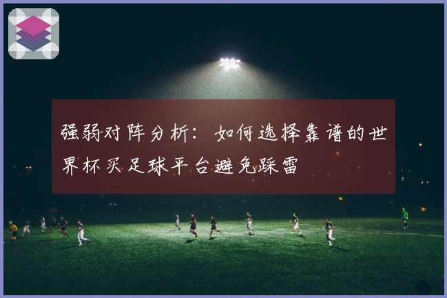 强弱对阵分析：如何选择靠谱的世界杯买足球平台避免踩雷