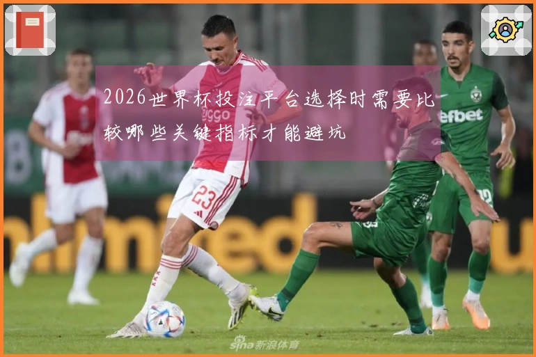 2026世界杯投注平台选择时需要比较哪些关键指标才能避坑