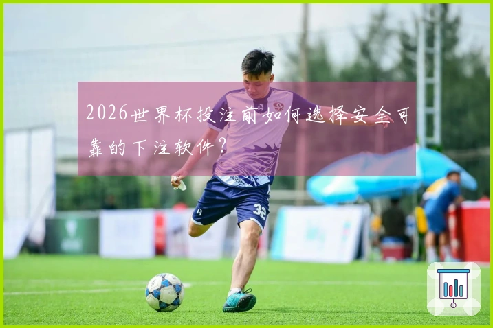2026世界杯投注前如何选择安全可靠的下注软件？
