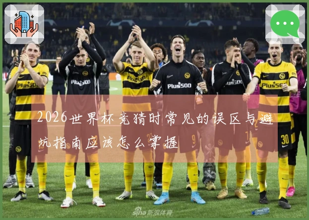 2026世界杯竞猜时常见的误区与避坑指南应该怎么掌握