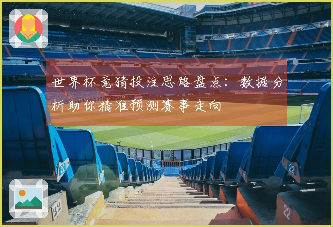 世界杯竞猜投注思路盘点：数据分析助你精准预测赛事走向