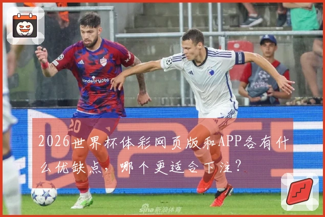 2026世界杯体彩网页版和APP各有什么优缺点，哪个更适合下注？