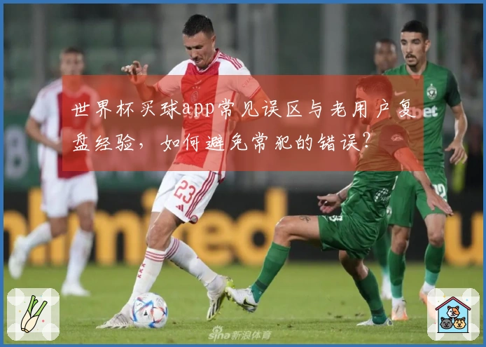 世界杯买球app常见误区与老用户复盘经验，如何避免常犯的错误？