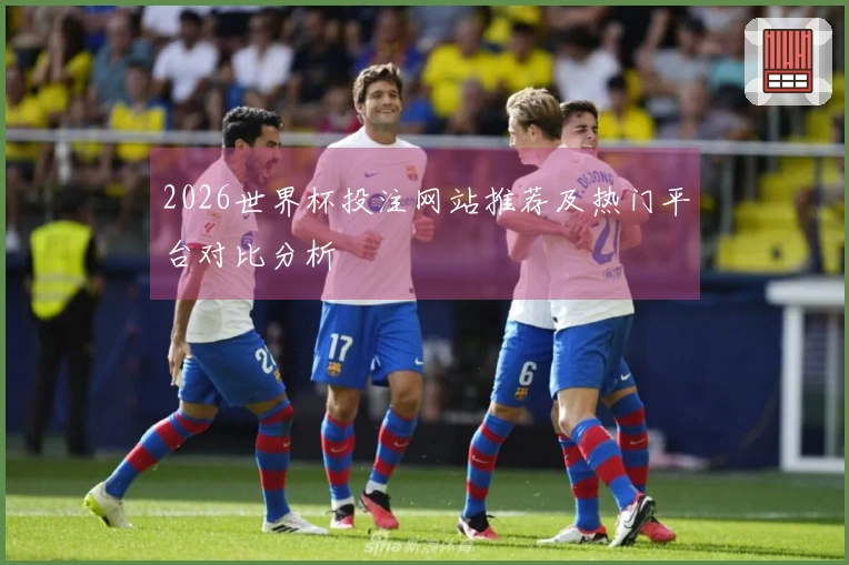 2026世界杯投注网站推荐及热门平台对比分析