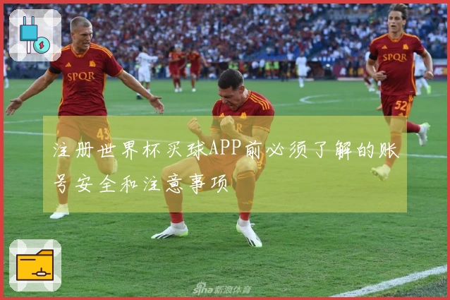 注册世界杯买球APP前必须了解的账号安全和注意事项