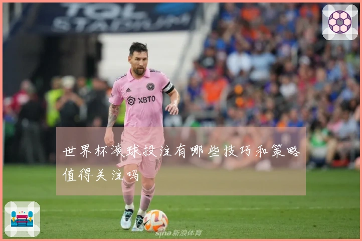 世界杯滚球投注有哪些技巧和策略值得关注吗