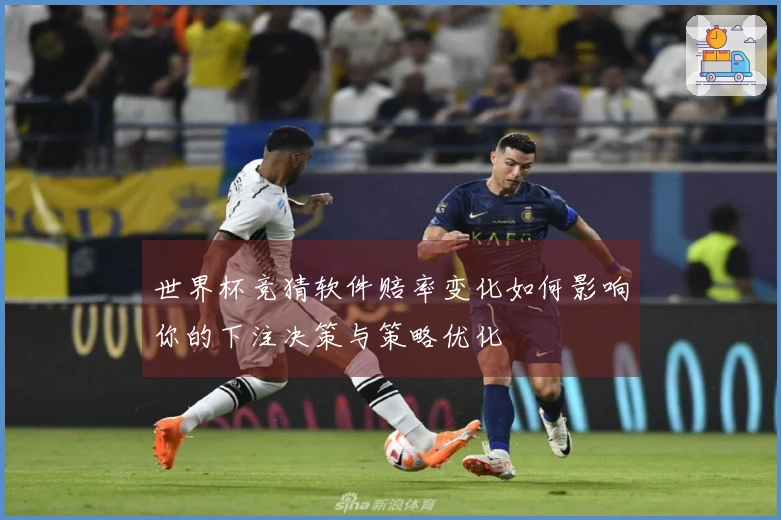 世界杯竞猜软件赔率变化如何影响你的下注决策与策略优化