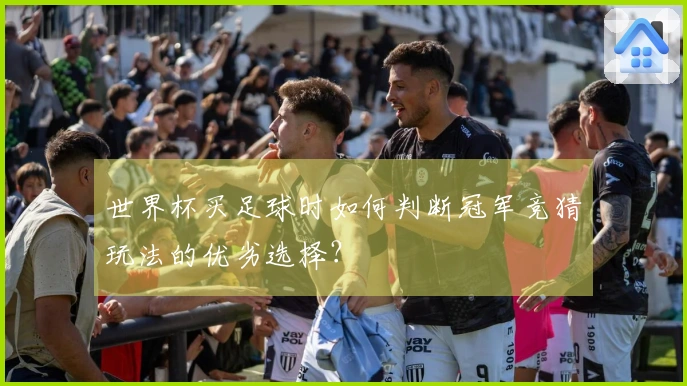 世界杯买足球时如何判断冠军竞猜玩法的优劣选择？