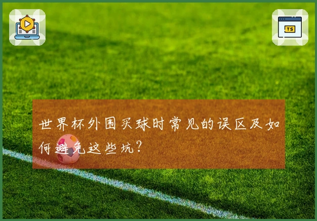 世界杯外围买球时常见的误区及如何避免这些坑？