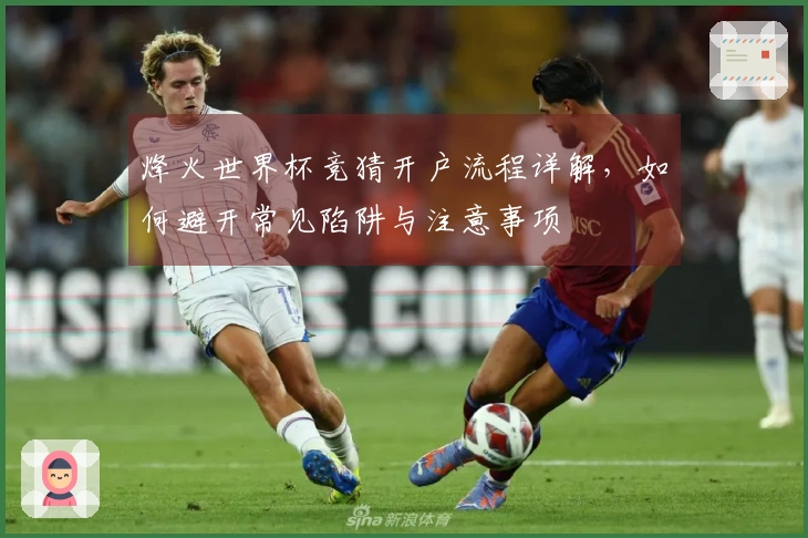 烽火世界杯竞猜开户流程详解，如何避开常见陷阱与注意事项