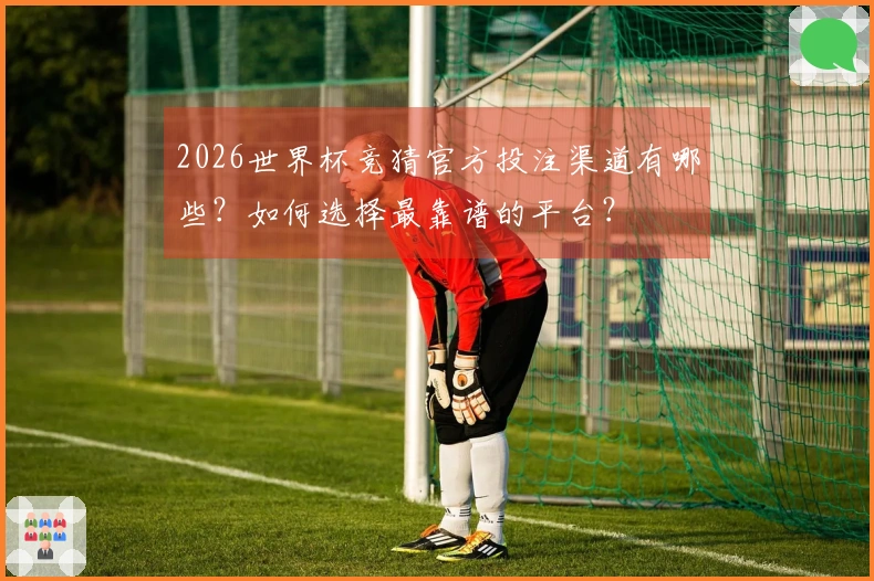 2026世界杯竞猜官方投注渠道有哪些？如何选择最靠谱的平台？