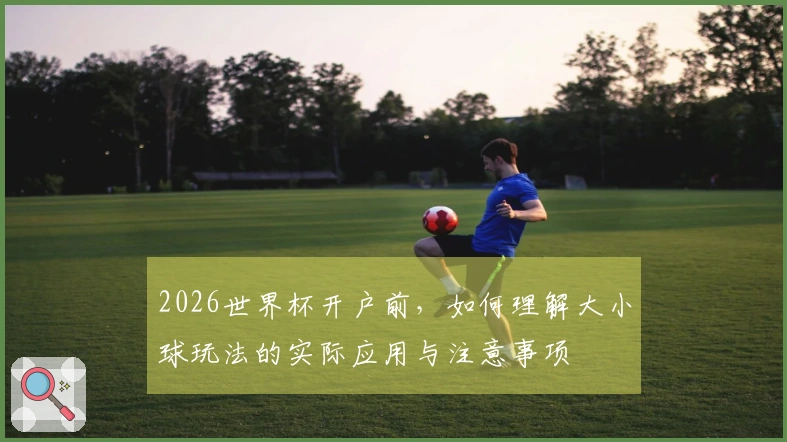 2026世界杯开户前，如何理解大小球玩法的实际应用与注意事项