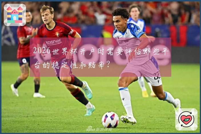 2026世界杯开户时需要评估哪些平台的稳定性和赔率？
