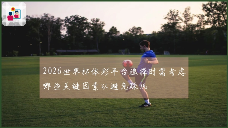 2026世界杯体彩平台选择时需考虑哪些关键因素以避免踩坑