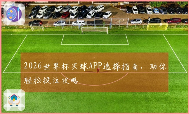 2026世界杯买球APP选择指南，助你轻松投注攻略