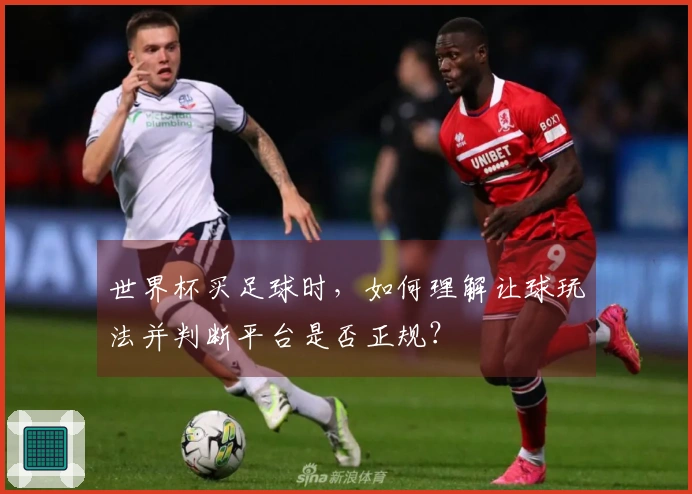 世界杯买足球时,如何理解让球玩法并判断平台是否正规?