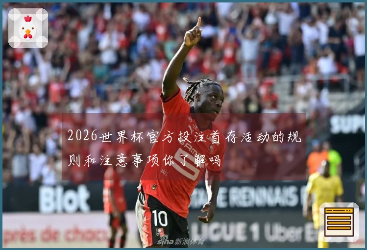 2026世界杯官方投注首存活动的规则和注意事项你了解吗