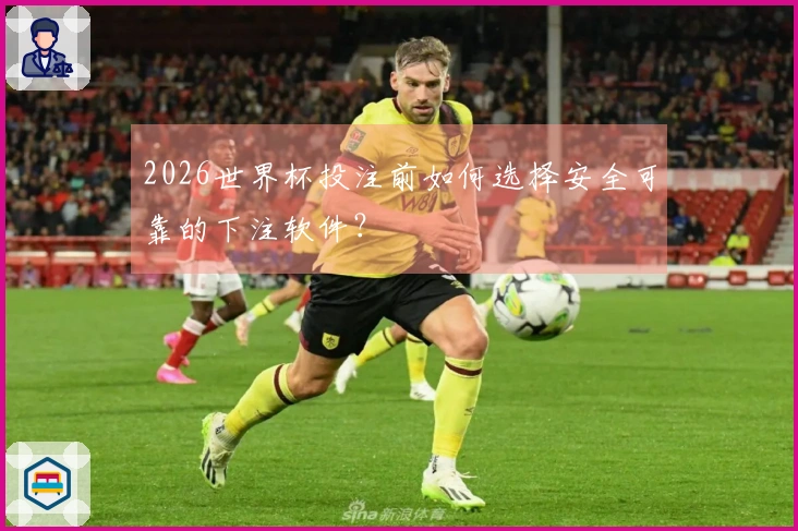 2026世界杯投注前如何选择安全可靠的下注软件？